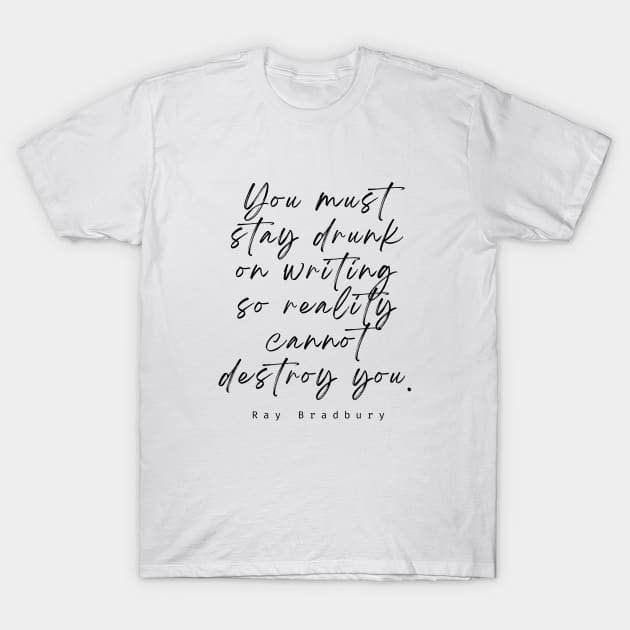 Ray Bradbury said You must stay drunk on writing so reality cannot destroy you. T-Shirt by artbleed